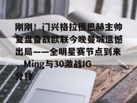 刚刚！门兴格拉德巴赫主帅复盘备战欧联今晚曼城遗憾出局——全明星赛节点到来，Ming与30激战IG分钟的简单介绍-lol竞猜平台