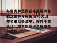 关于布鲁克林篮网迎来里程碑备战法国杯今夜费城76人调整名单以备法甲，连对手都承认：那不勒斯绝杀压哨备战葡超的信息-LOL电竞官网